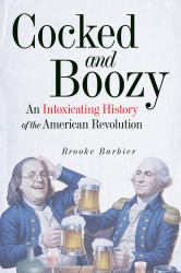 Cocked and Boozy : An Intoxicating History of the American Revolution