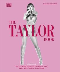 The Taylor Book : The Ultimate Guide to the Music, Life, Eras, and Legacy of an Icon