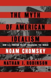 The Myth of American Idealism : How U. S. Foreign Policy Endangers the World
