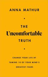 The Uncomfortable Truth : Change Your Life by Taming 10 of Your Mind's Greatest Fears