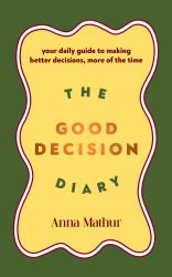 The Good Decision Diary : Your Daily Guide to Making Better Decisions, More of the Time