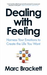 Dealing with Feeling : Strengthen Your Relationships, Performance, and Wellbeing Through the Power of Emotion Regulation