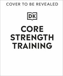 Core Strength Training : Build a Stronger, More Flexible, More Resilient Body