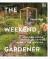 The Weekend Gardener : Weekend Projects and Everyday Inspiration for the Busy Gardener