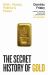 The Secret History of Gold : Myth, Money, Politics and Power The Secret History of Gold : Myth, Money, Politics and Power