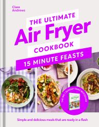 The Ultimate Air Fryer Cookbook : 15 Minute Feasts