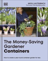 The Money-Saving Gardener Containers : How to Create a Year-Round Container Garden for Less