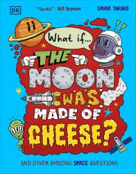 What If... the Moon Was Made of Cheese? : And Other Amazing Space Questions