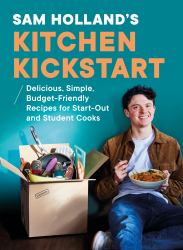 Sam Holland's Kitchen Kickstart : The Ultimate Book for Start-Out and Student Cooks