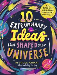 10 Extraordinary Ideas That Shaped Our Universe : From Black Holes to the Big Bang to the Stardust in Our Fingertips