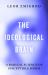 The Ideological Brain : The Radical Science of Flexible Thinking