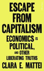 Escape from Capitalism : Economics Is Political, and Other Liberating Truths