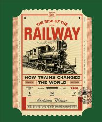 The Rise of the Railway : How Trains Changed the World