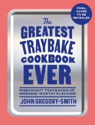 The Greatest Traybake Cookbook Ever : Weeknight-Friendly Traybakes with Weekend-worthy Flavours