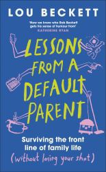 Lessons from a Default Parent : Surviving the Front Line of Family Life (Without Losing Your Sh*t)
