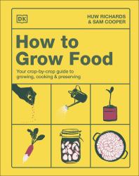 How to Grow Food : Your Crop-By-Crop Guide to Growing, Cooking, and Preserving