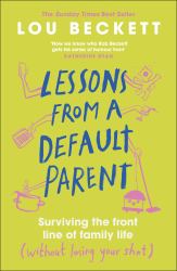 Lessons from a Default Parent : Surviving the Front Line of Family Life (Without Losing Your Sh*t)
