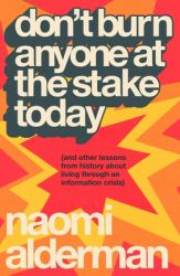 Don't Burn Anyone at the Stake Today : (and Other Lessons from History about Living Through an Information Crisis)