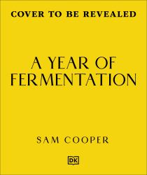 A Year of Fermentation : A Seasonal Guide to the Art and Science of Fermentation