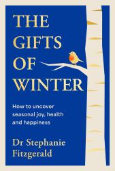 The Gifts of Winter : How to Uncover Seasonal Joy, Health and Happiness