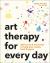 Art Therapy for Every Day : 365 Exercises to Help You Create, Heal, and Grow