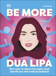 Be More Dua Lipa : New Rules to Dance the Night Away and Fill You with Radical Optimism