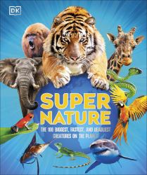 Super Nature : The 100 Biggest, Fastest, Deadliest Creatures on the Planet