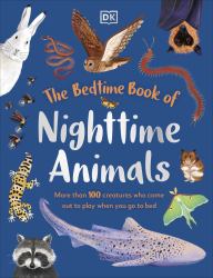The Bedtime Book of Nighttime Animals : More Than 100 Creatures Who Come Out to Play When You Go to Bed