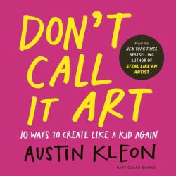 Don't Call It Art : Ten Ways to Free Your Creative Spirit