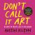Don't Call It Art : Ten Ways to Free Your Creative Spirit
