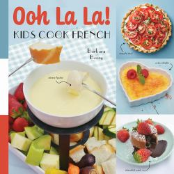 Oh La La! Kids Cook French : 68 Classic French Recipes Anyone Can Make