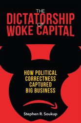 The Dictatorship of Woke Capital : How Political Correctness Captured Big Business