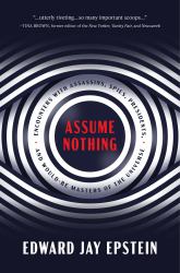 Assume Nothing : Encounters with Assassins, Spies, Presidents, and Would-Be Masters of the Universe