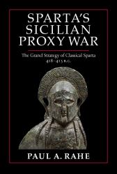Sparta's Sicilian Proxy War : The Grand Strategy of Classical Sparta, 418-413 B. C.