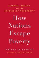 How Nations Escape Poverty : Vietnam, Poland, and the Origins of Prosperity