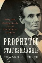 Prophetic Statesmanship : Harry Jaffa, Abraham Lincoln, and the Gettysburg Address