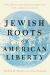 Jewish Roots of American Liberty : The Impact of Hebraic Ideas on the American Story