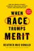 When Race Trumps Merit : How the Pursuit of Equity Sacrifices Excellence, Destroys Beauty, and Threatens Lives