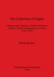 The Collecting of Origins : Collectors and Collections of Italian Prehistory and the Cultural Transformation of Value (1550-1999)