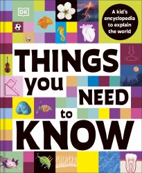 Things You Need to Know : A Kid's Encyclopedia to Explain the World