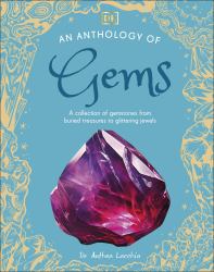 An Anthology of Gems : A Collection of Gemstones from Buried Treasures to Glittering Jewels