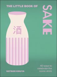 The Little Book of Saké : 40 Ways to Celebrate the Iconic Drink