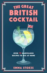 The Great British Cocktail : Over 70 Marvellous Recipes to Mix at Home