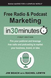 Free Radio and Podcast Marketing in 30 Minutes : Fire Your Publicist and Leverage Free Radio and Podcasting to Market Your Business, Brand, or Idea
