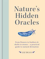 Nature's Hidden Oracles : From Flowers to Feathers and Shells to Stones - a Practical Guide to Natural Divination
