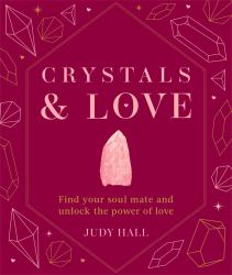 Crystals and Love : Find You Soul Mate and Unlock the Power of Love