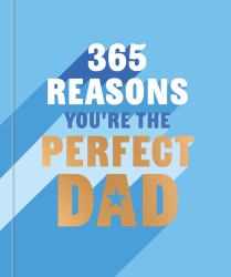 365 Reasons Why You're the Perfect Dad : A Little Book of Perfect Words to Let Your Dad Know How Much You Love Him