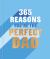 365 Reasons Why You're the Perfect Dad : A Little Book of Perfect Words to Let Your Dad Know How Much You Love Him