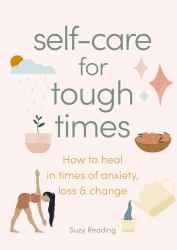 Self-Care for Tough Times : How to Heal in Times of Anxiety, Loss and Change