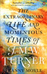 Turner : The Extraordinary Life and Momentous Times of J. M. W. Turner